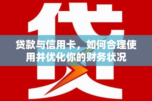 和林格尔贷款与信用卡，如何合理使用并优化你的财务状况
