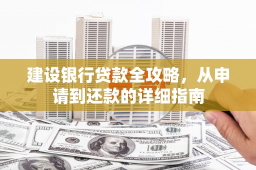 丰顺建设银行贷款全攻略，从申请到还款的详细指南