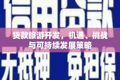贵南贷款旅游开发，机遇、挑战与可持续发展策略
