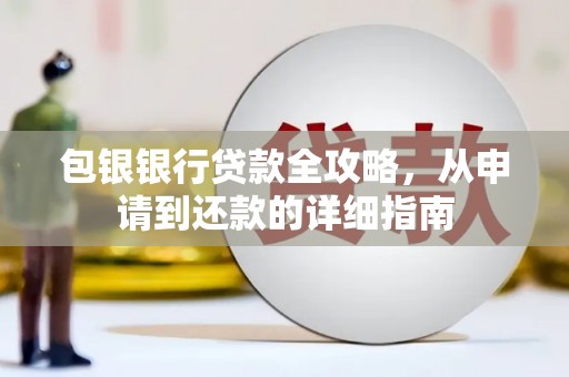 隆尧包银银行贷款全攻略，从申请到还款的详细指南