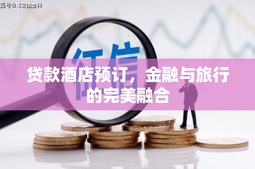玛曲贷款酒店预订，金融与旅行的完美融合