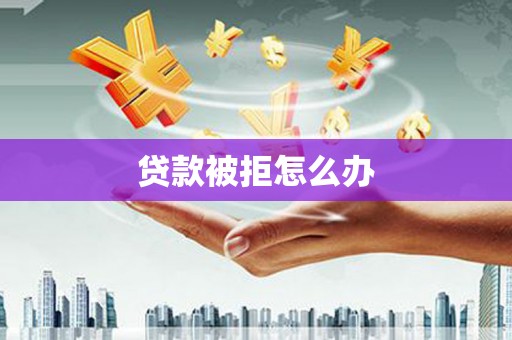 江川贷款被拒怎么办