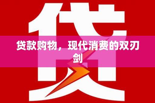 雨花贷款购物，现代消费的双刃剑