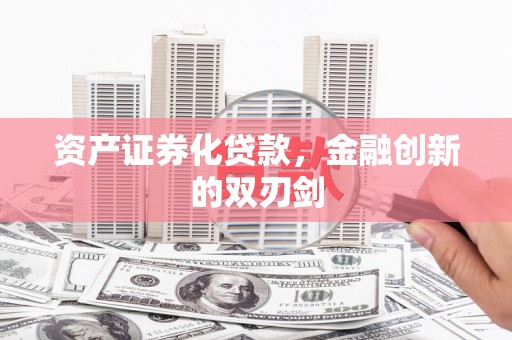边坝资产证券化贷款，金融创新的双刃剑