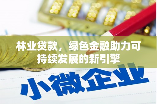 崇左林业贷款，绿色金融助力可持续发展的新引擎