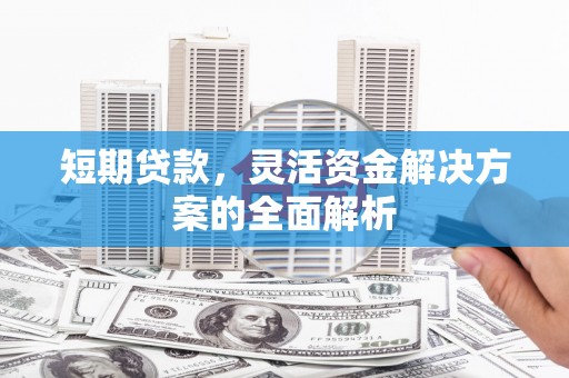 古镇短期贷款，灵活资金解决方案的全面解析