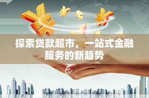 乡城探索贷款超市，一站式金融服务的新趋势