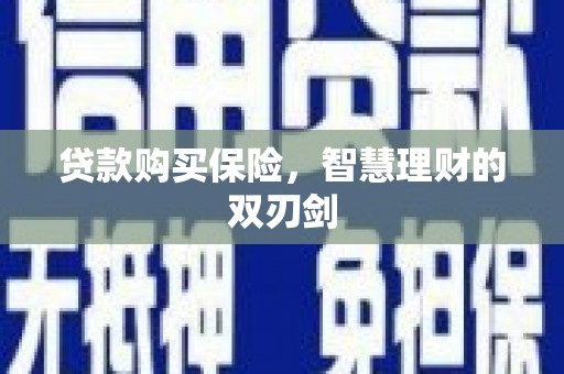 荣县贷款购买保险，智慧理财的双刃剑