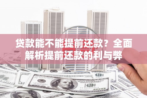 滁州贷款能不能提前还款？全面解析提前还款的利与弊