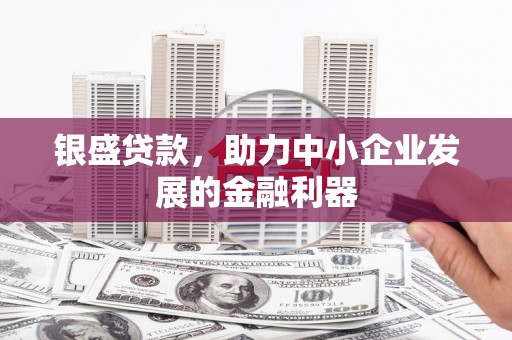 江华银盛贷款，助力中小企业发展的金融利器