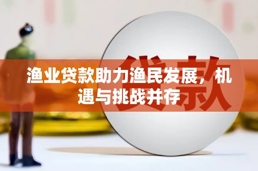 青浦渔业贷款助力渔民发展，机遇与挑战并存