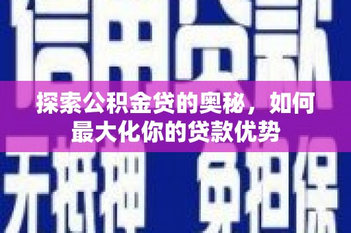 花莲探索公积金贷的奥秘，如何最大化你的贷款优势
