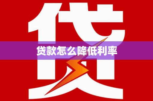 怀来贷款怎么降低利率