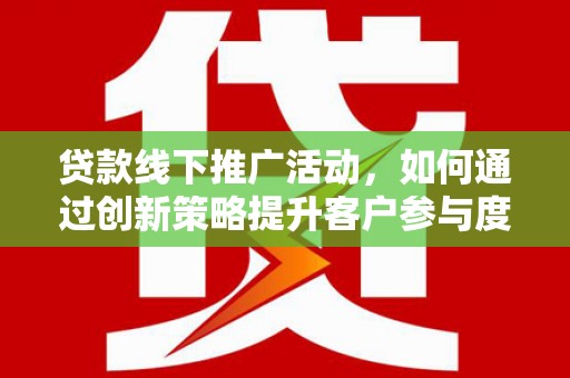 板桥贷款线下推广活动，如何通过创新策略提升客户参与度
