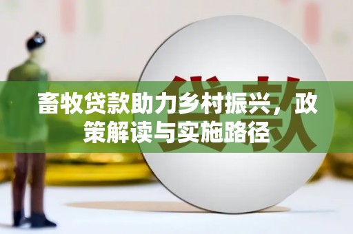 浑源畜牧贷款助力乡村振兴，政策解读与实施路径