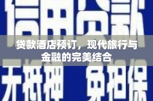 柳河贷款酒店预订，现代旅行与金融的完美结合