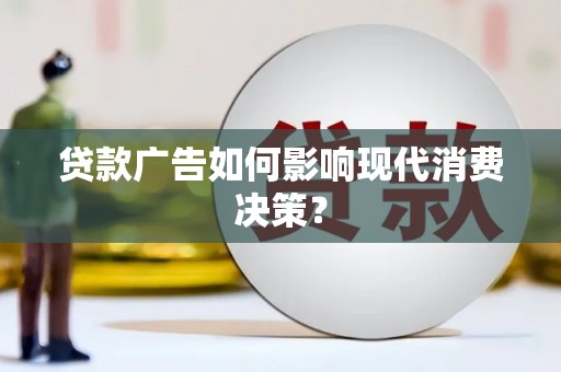 浑南贷款广告如何影响现代消费决策？