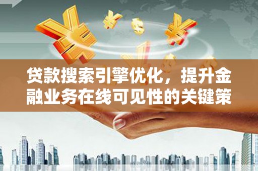 岭东贷款搜索引擎优化，提升金融业务在线可见性的关键策略