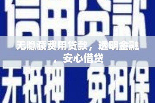 平泉无隐藏费用贷款，透明金融，安心借贷