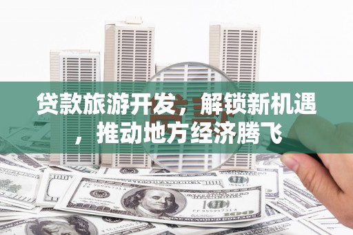 吉县贷款旅游开发，解锁新机遇，推动地方经济腾飞