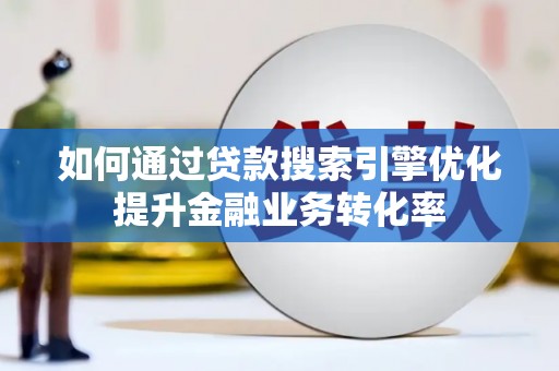 沧县如何通过贷款搜索引擎优化提升金融业务转化率