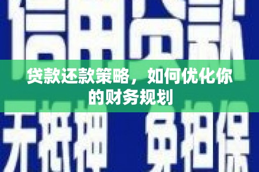 开江贷款还款策略，如何优化你的财务规划