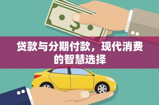 华宁贷款与分期付款，现代消费的智慧选择