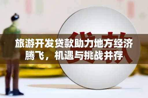 察右后旗旅游开发贷款助力地方经济腾飞，机遇与挑战并存