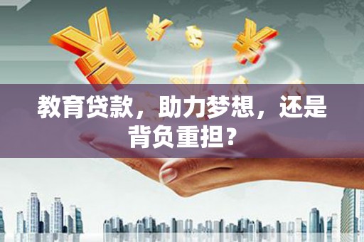 芝罘教育贷款，助力梦想，还是背负重担？