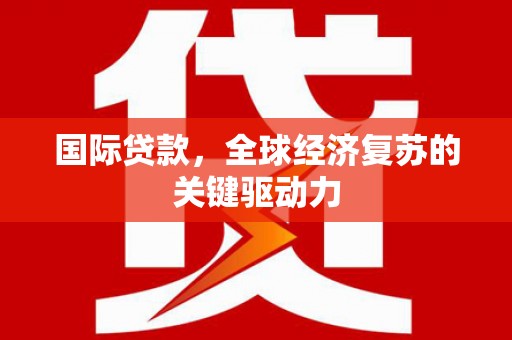 葵青国际贷款，全球经济复苏的关键驱动力