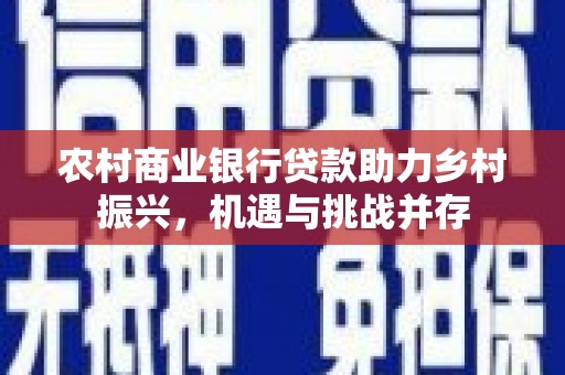 褒忠农村商业银行贷款助力乡村振兴，机遇与挑战并存