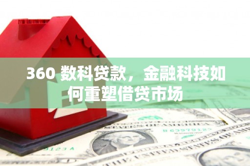 广水360 数科贷款，金融科技如何重塑借贷市场