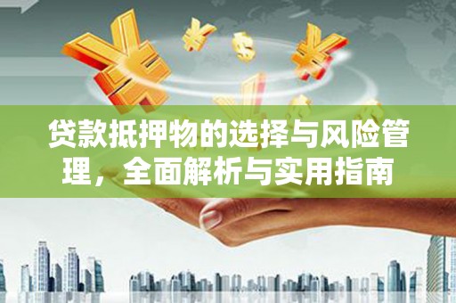 海兴贷款抵押物的选择与风险管理，全面解析与实用指南