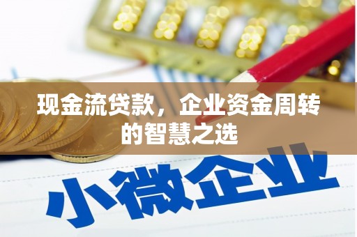 肇东现金流贷款，企业资金周转的智慧之选