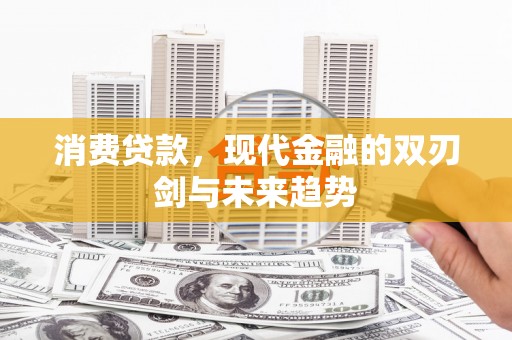 麒麟消费贷款，现代金融的双刃剑与未来趋势