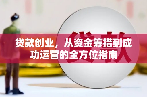 原州贷款创业，从资金筹措到成功运营的全方位指南