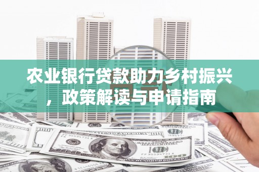 崇仁农业银行贷款助力乡村振兴，政策解读与申请指南