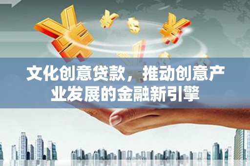 狮潭文化创意贷款，推动创意产业发展的金融新引擎