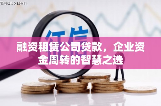 鄱阳融资租赁公司贷款，企业资金周转的智慧之选
