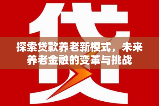 灵宝探索贷款养老新模式，未来养老金融的变革与挑战