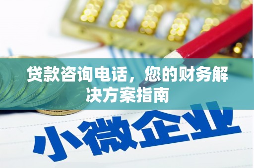 闻喜贷款咨询电话，您的财务解决方案指南