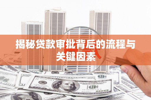 吴起揭秘贷款审批背后的流程与关键因素