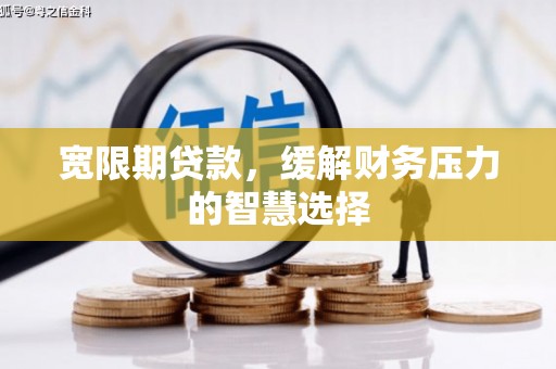 杭州宽限期贷款，缓解财务压力的智慧选择