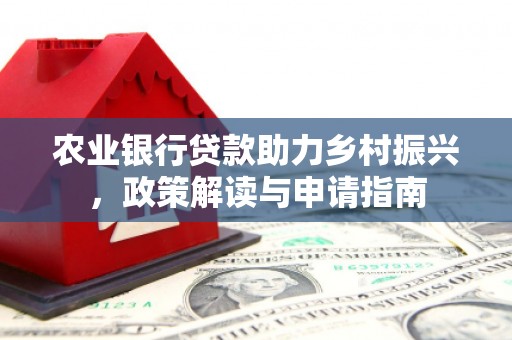 昂昂溪农业银行贷款助力乡村振兴，政策解读与申请指南