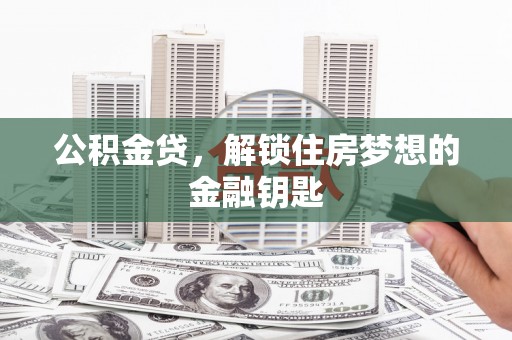 新津公积金贷，解锁住房梦想的金融钥匙