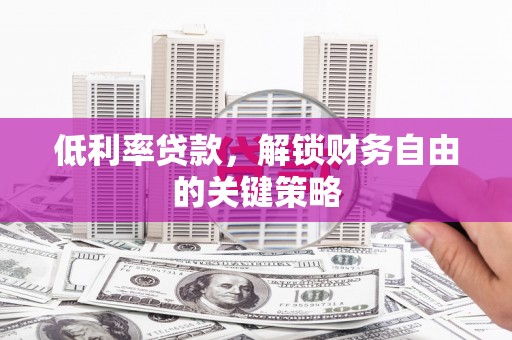 吴川低利率贷款，解锁财务自由的关键策略