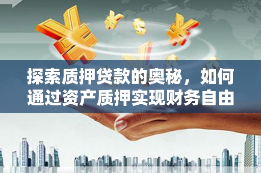 北票探索质押贷款的奥秘，如何通过资产质押实现财务自由