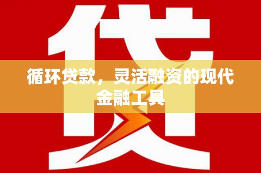 张北循环贷款，灵活融资的现代金融工具