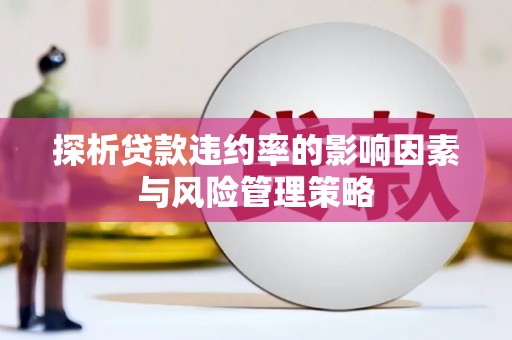 含山探析贷款违约率的影响因素与风险管理策略