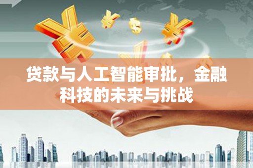 华宁贷款与人工智能审批，金融科技的未来与挑战